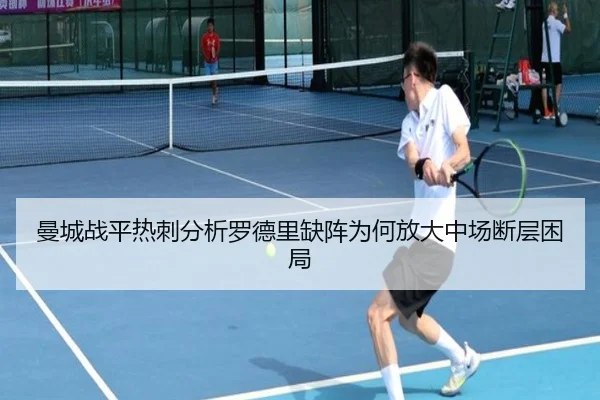 曼城战平热刺分析罗德里缺阵为何放大中场断层困局