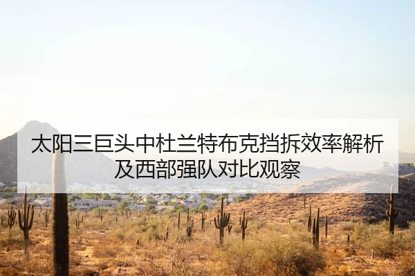 太阳三巨头中杜兰特布克挡拆效率解析及西部强队对比观察