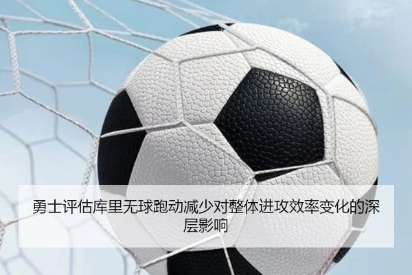 勇士评估库里无球跑动减少对整体进攻效率变化的深层影响