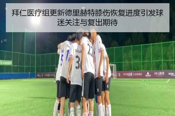 拜仁医疗组更新德里赫特膝伤恢复进度引发球迷关注与复出期待