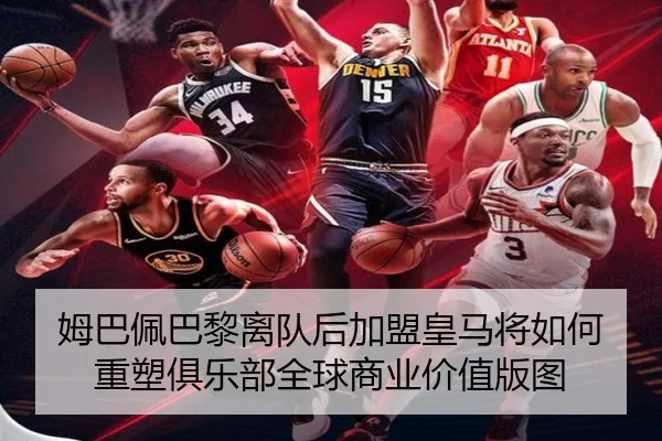 姆巴佩巴黎离队后加盟皇马将如何重塑俱乐部全球商业价值版图