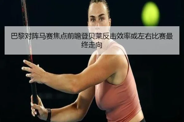 巴黎对阵马赛焦点前瞻登贝莱反击效率或左右比赛最终走向