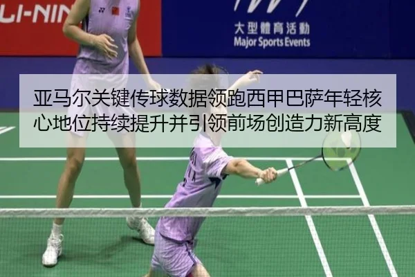 亚马尔关键传球数据领跑西甲巴萨年轻核心地位持续提升并引领前场创造力新高度